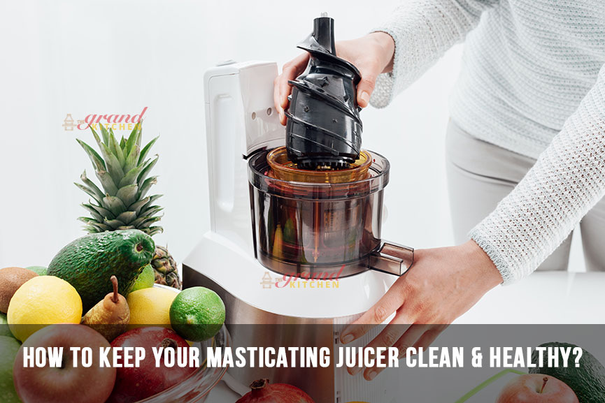 How to Keep Your Masticating Juicer Clean & Healthy? The Grand Kitchen